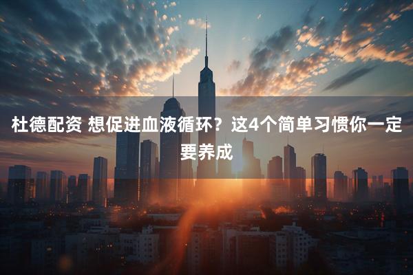 杜德配资 想促进血液循环？这4个简单习惯你一定要养成