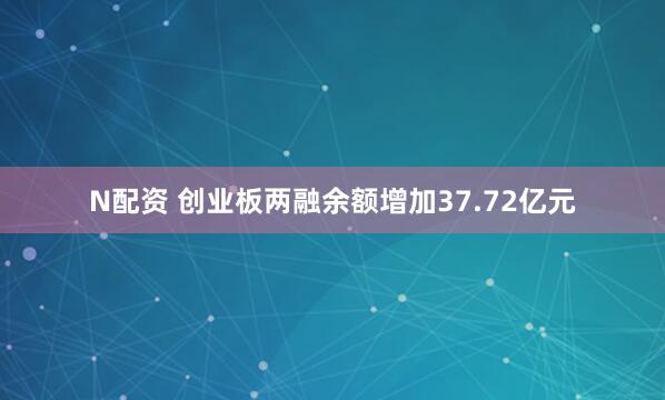 N配资 创业板两融余额增加37.72亿元