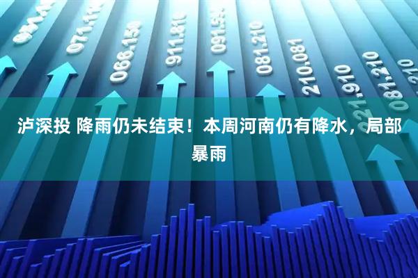 泸深投 降雨仍未结束!本周河南仍有降水,局部暴雨