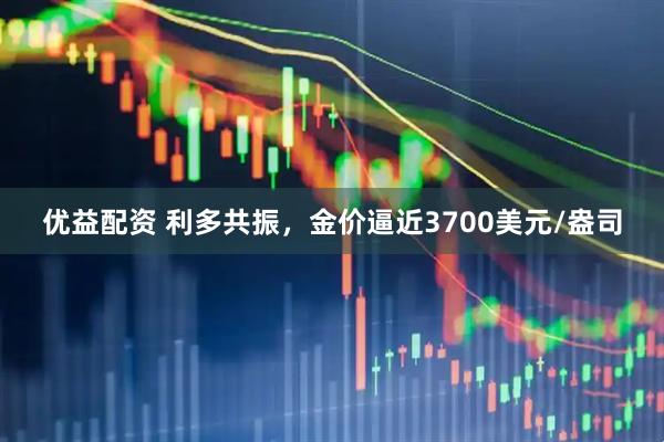 优益配资 利多共振,金价逼近3700美元/盎司