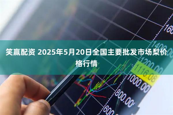 笑赢配资 2025年5月20日全国主要批发市场梨价格行情