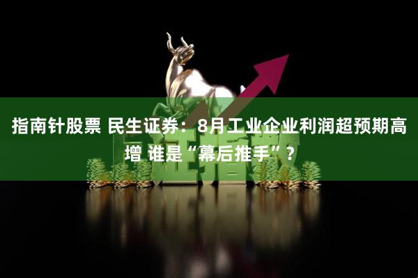 指南针股票 民生证券:8月工业企业利润超预期高增 谁是“幕后推手”?