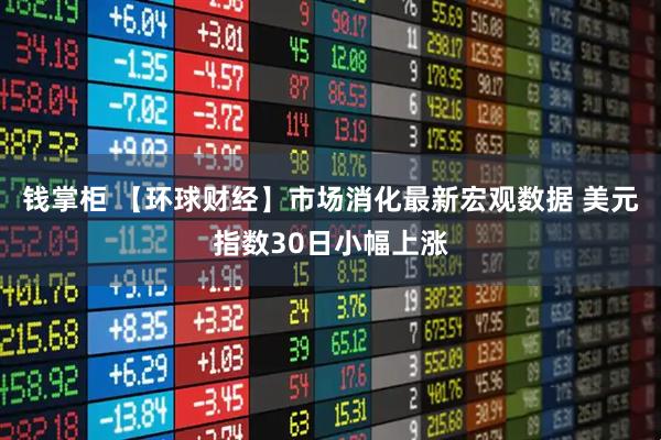 钱掌柜 【环球财经】市场消化最新宏观数据 美元指数30日小幅上涨