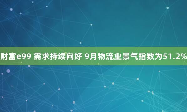 财富e99 需求持续向好 9月物流业景气指数为51.2%